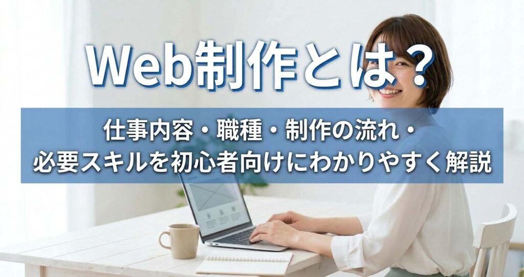 Web制作とは？仕事内容・職種・制作の流れ・必要スキルを初心者向けにわかりやすく解説